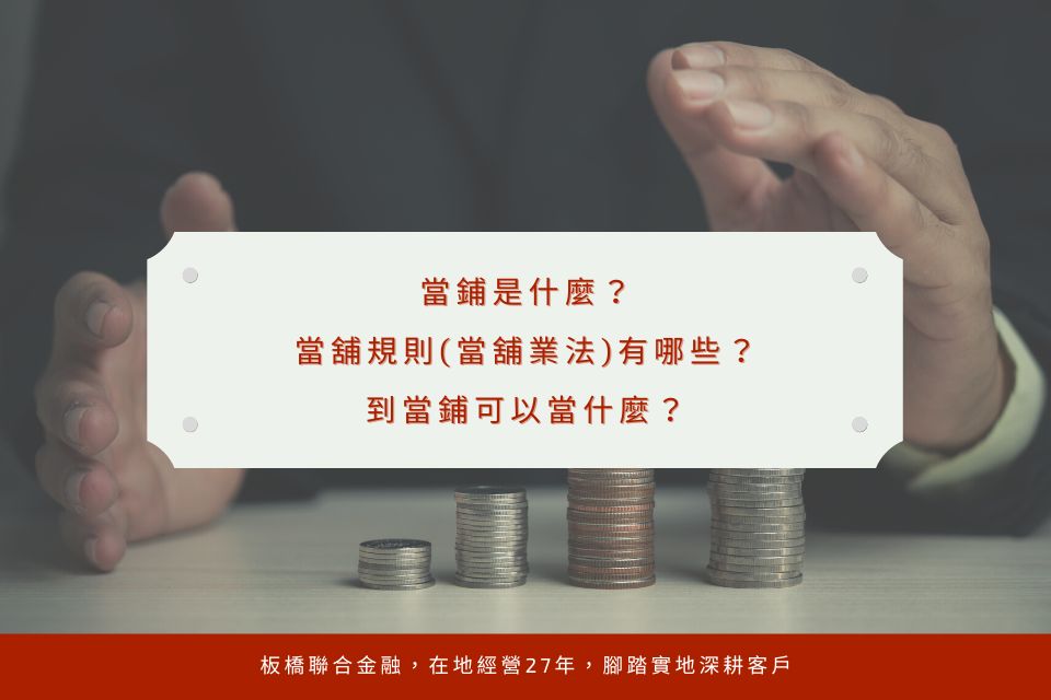 當鋪是什麼？當舖規則(當舖業法)有哪些？到當鋪可以當什麼？